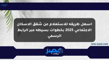 أسهل طريقة للاستعلام عن شقق الإسكان الاجتماعي 2025 بخطوات بسيطة عبر الرابط الرسمي